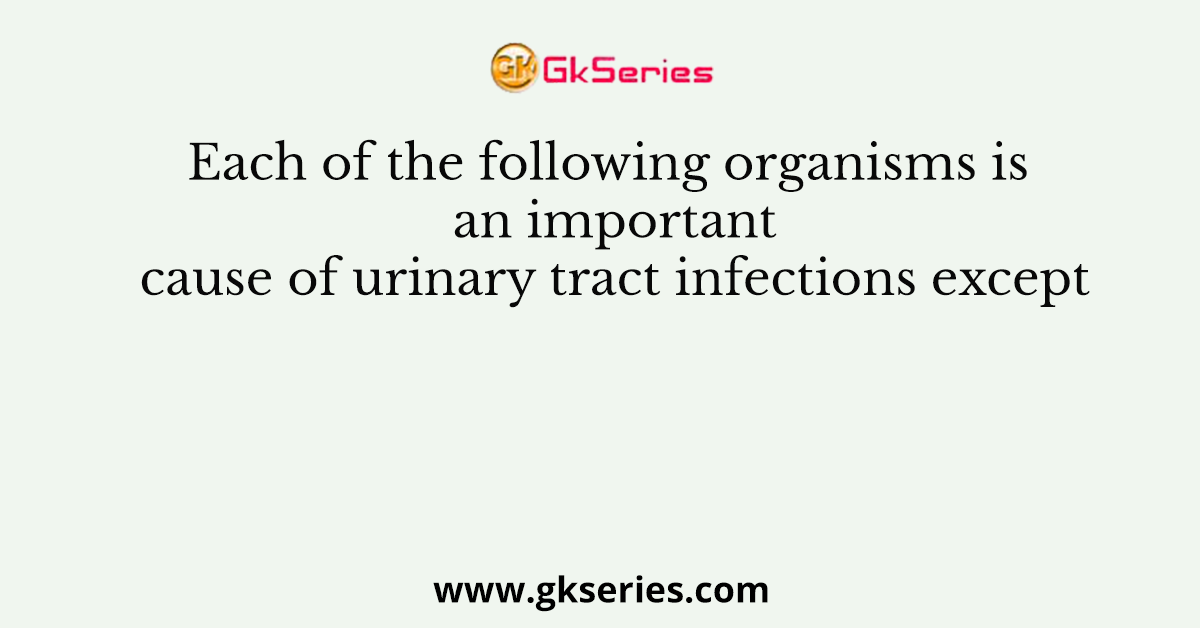 Each of the following organisms is an important cause of urinary tract infections except