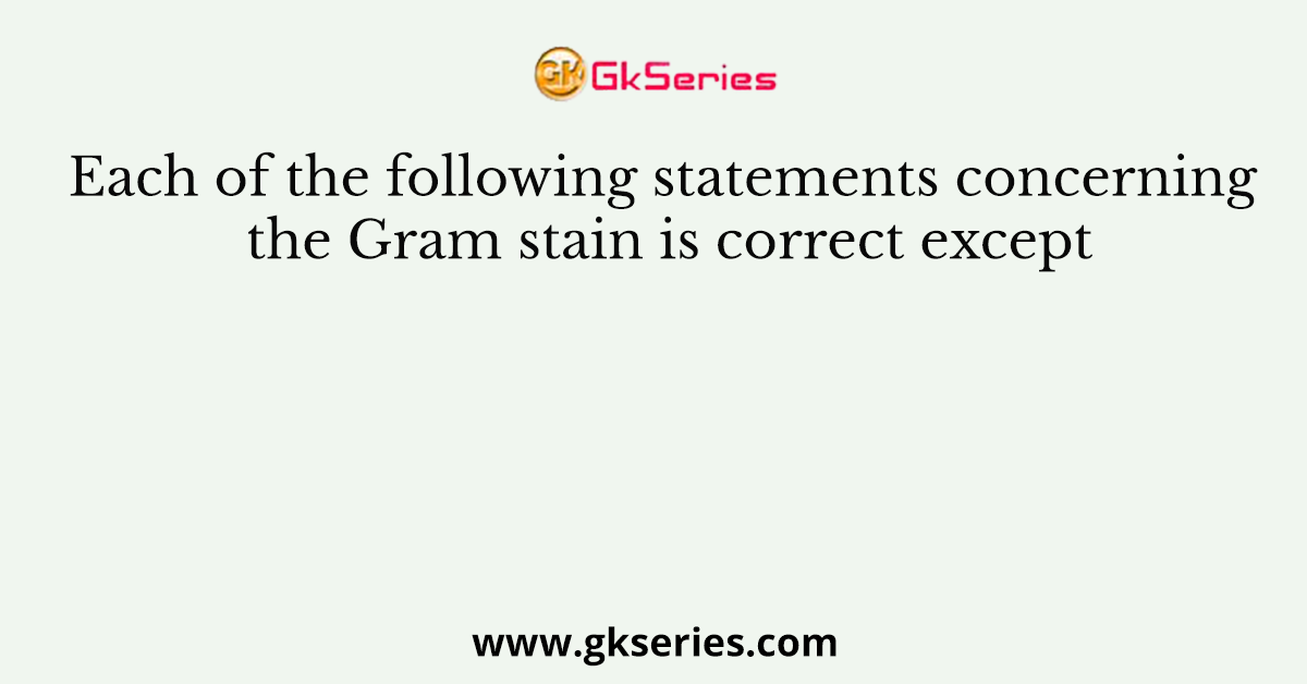 Each of the following statements concerning the Gram stain is correct except