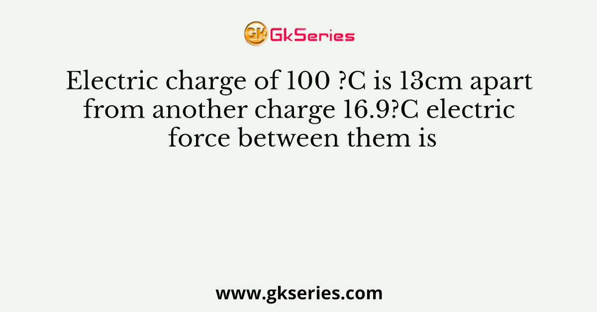 Electric charge of 100 C is 13cm apart from another charge