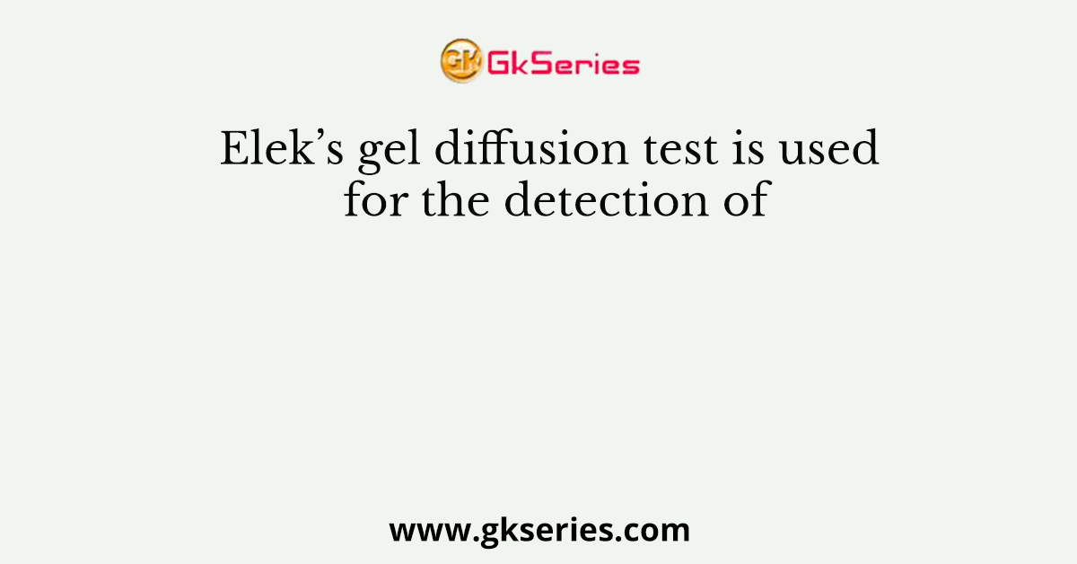 Elek’s gel diffusion test is used for the detection of