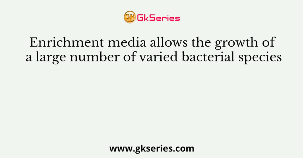 Enrichment media allows the growth of a large number of varied ...