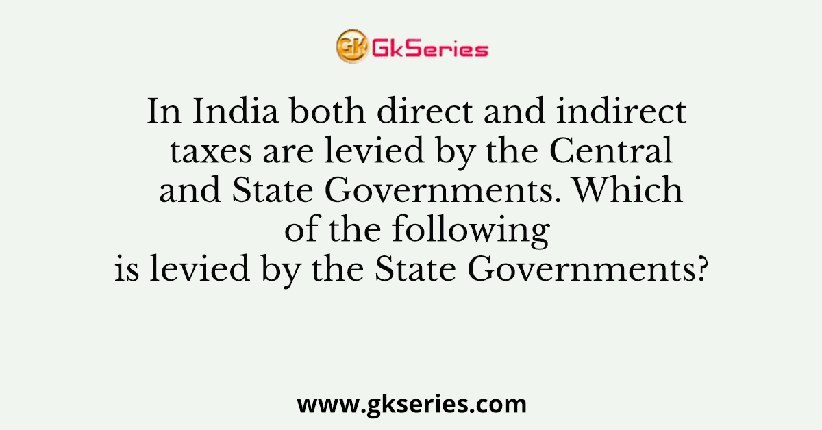 In India both direct and indirect taxes are levied by the Central