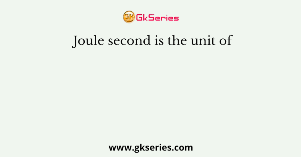 Joule second is the unit of