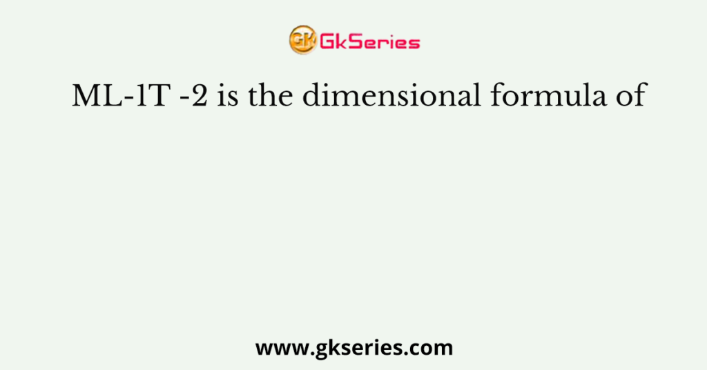 ML-1T -2 is the dimensional formula of