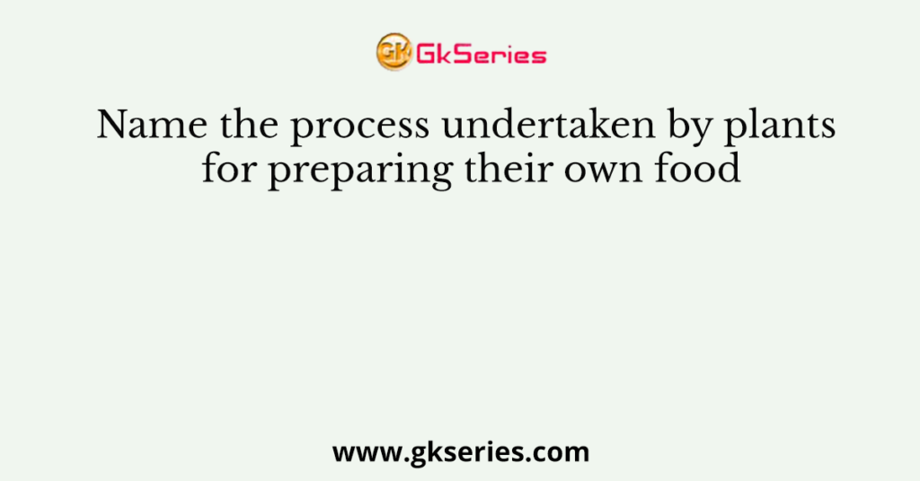 Name the process undertaken by plants for preparing their own food