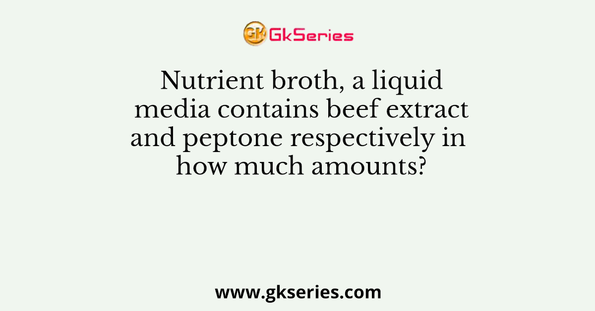 Nutrient broth, a liquid media contains beef extract and peptone respectively in how much amounts?