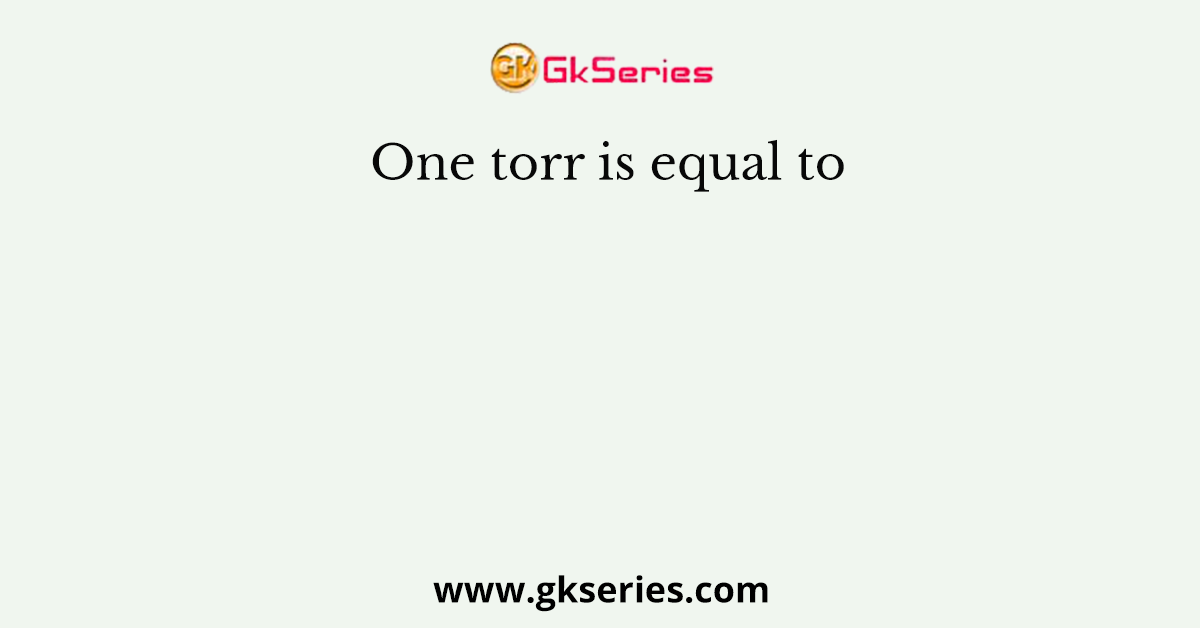 One torr is equal to