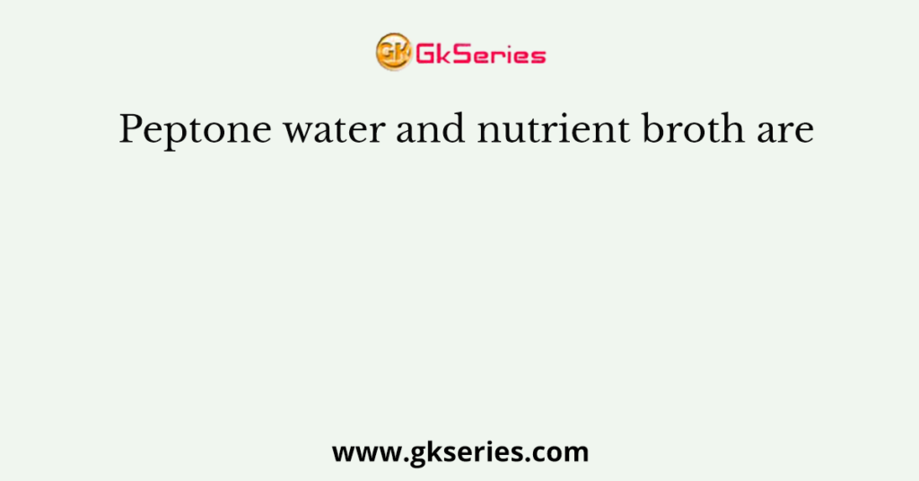 Peptone water and nutrient broth are