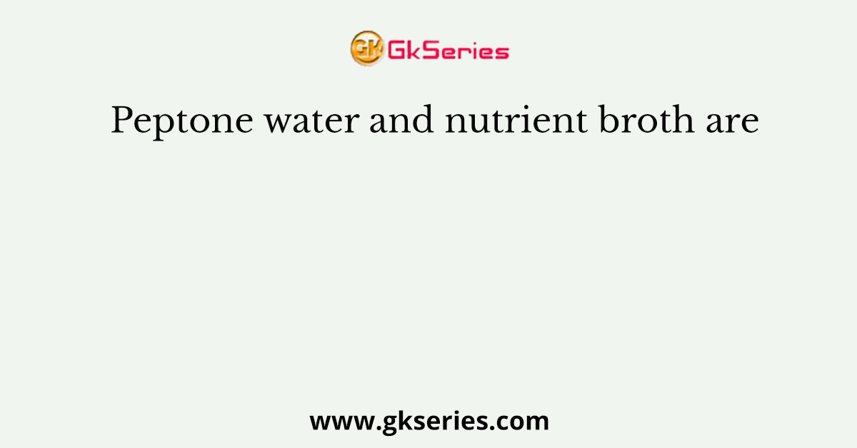 Peptone water and nutrient broth are