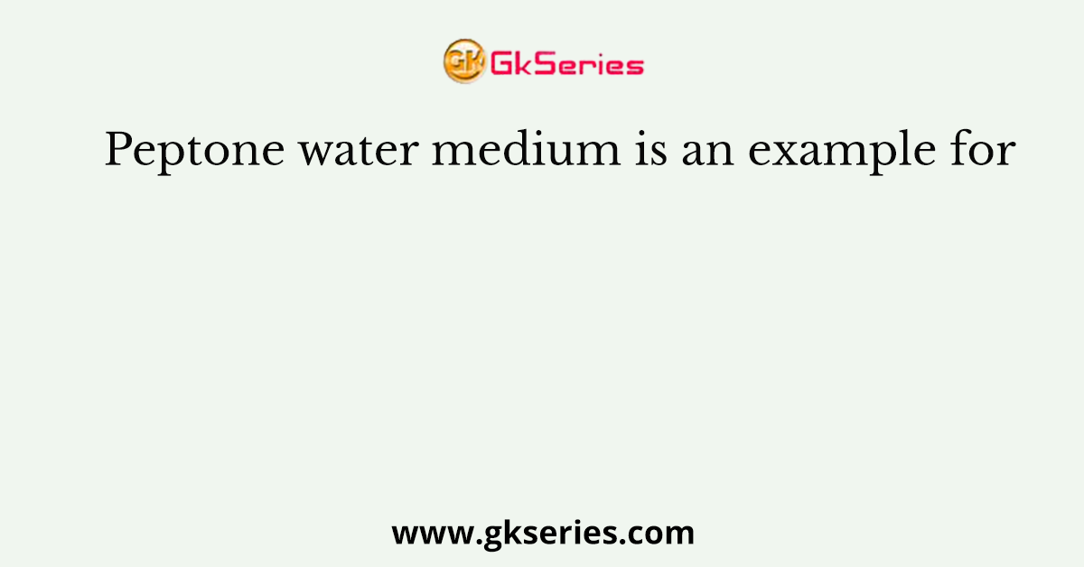 Peptone water medium is an example for
