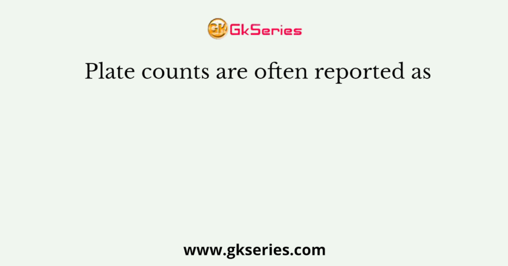 Plate counts are often reported as