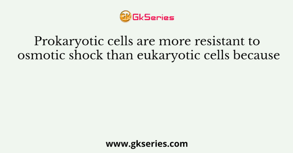 Prokaryotic cells are more resistant to osmotic shock than eukaryotic cells because