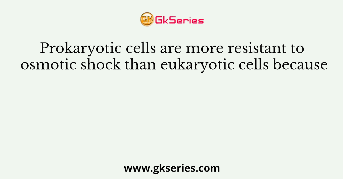 Prokaryotic cells are more resistant to osmotic shock than eukaryotic cells because