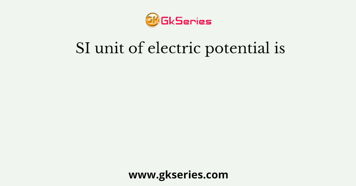 SI unit of electric potential is