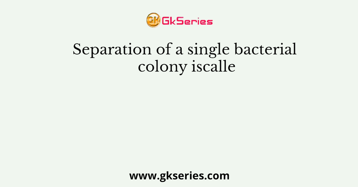 Separation of a single bacterial colony iscalle