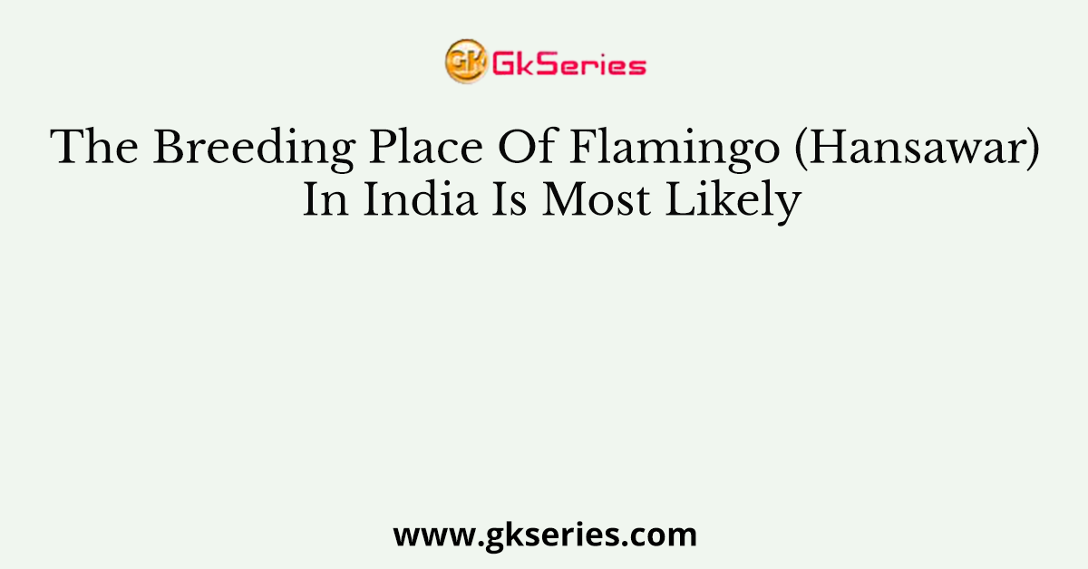 The Breeding Place Of Flamingo (Hansawar) In India Is Most Likely