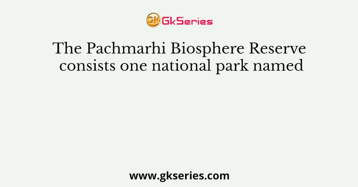 The Pachmarhi Biosphere Reserve consists one national park named