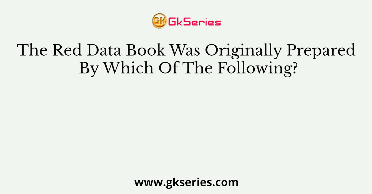 The Red Data Book Was Originally Prepared By Which Of The Following?