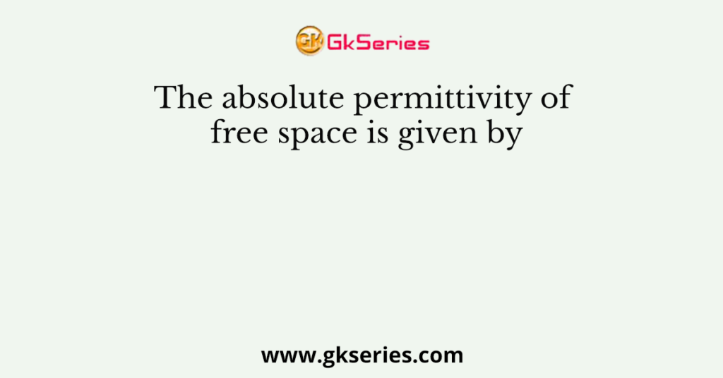 The absolute permittivity of free space is given by