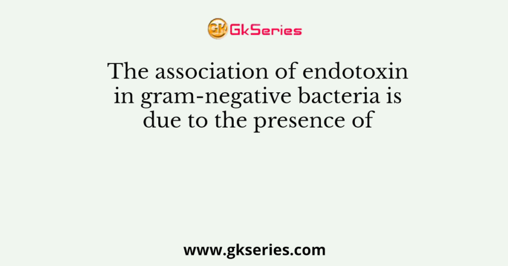 The association of endotoxin in gram-negative bacteria is due to the presence of