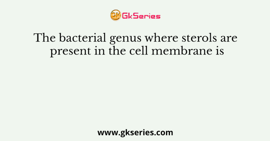 The bacterial genus where sterols are present in the cell membrane is