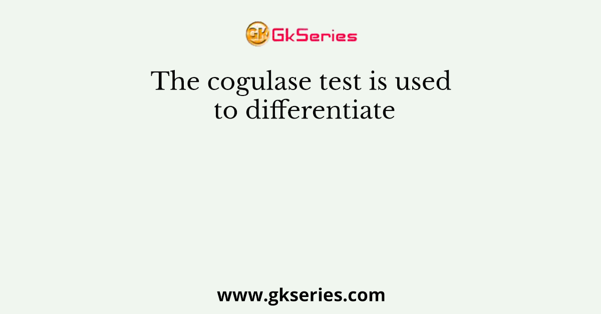 The cogulase test is used to differentiate