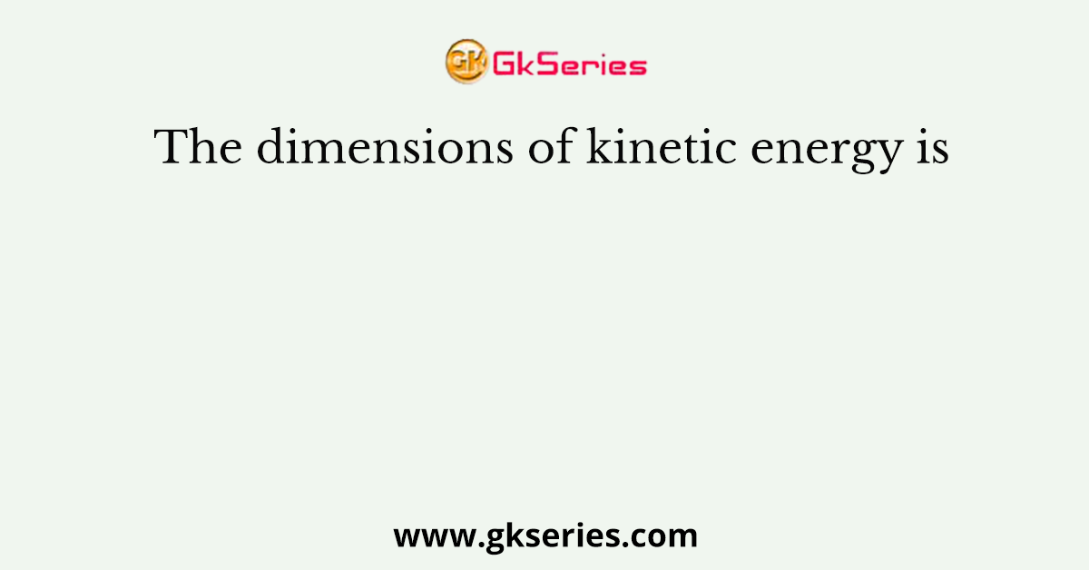 The dimensions of kinetic energy is