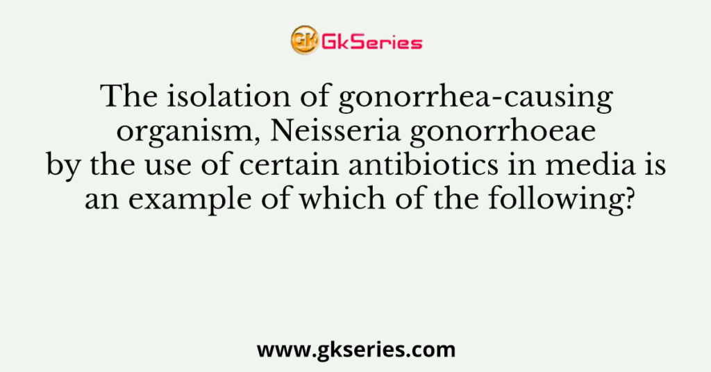 The isolation of gonorrheacausing organism, Neisseria gonorrhoeae by