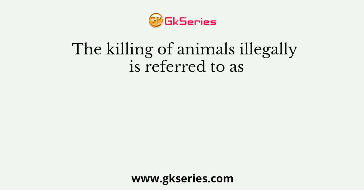 The killing of animals illegally is referred to as