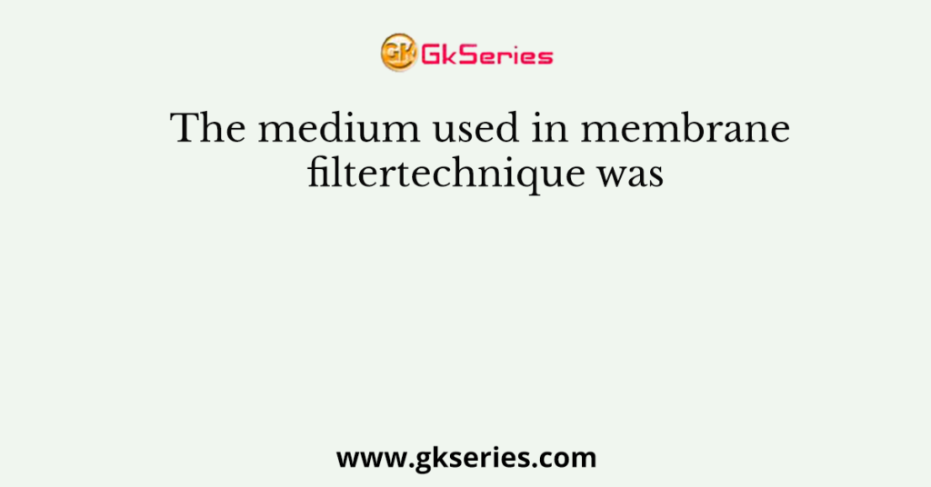 The medium used in membrane filtertechnique was