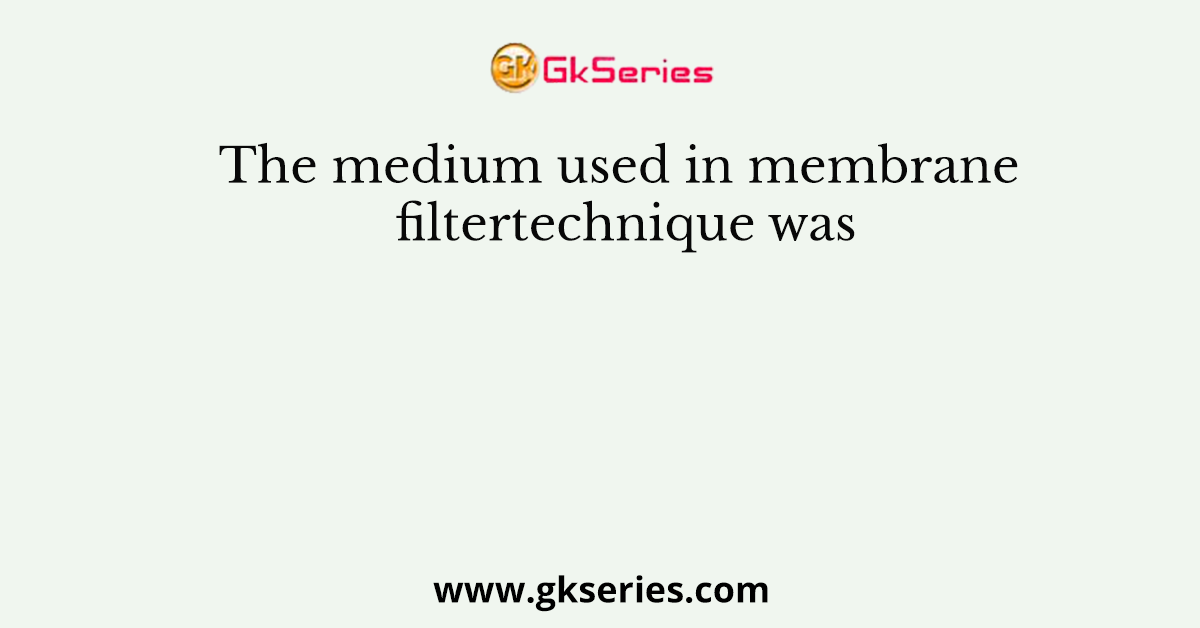 The medium used in membrane filtertechnique was