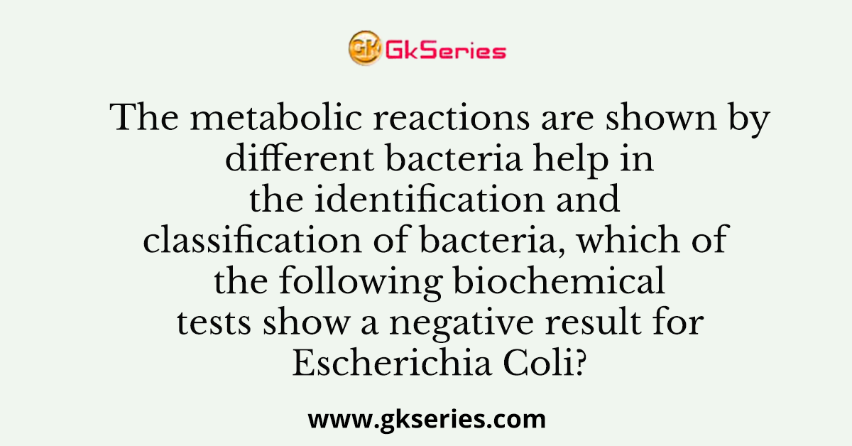 The metabolic reactions are shown by different bacteria help in the identification and classification of bacteria, which of the following biochemical tests show a negative result for Escherichia Coli?