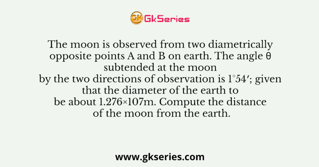 The moon is observed from two diametrically opposite points A and B on earth