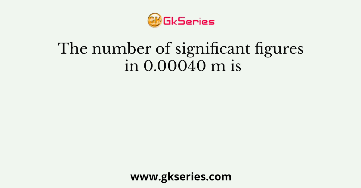 The number of significant figures in 0.00040 m is