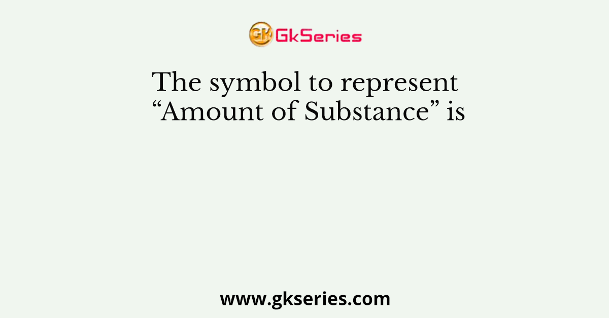 The symbol to represent “Amount of Substance” is