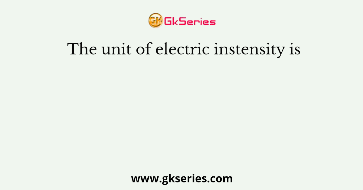 The unit of electric instensity is