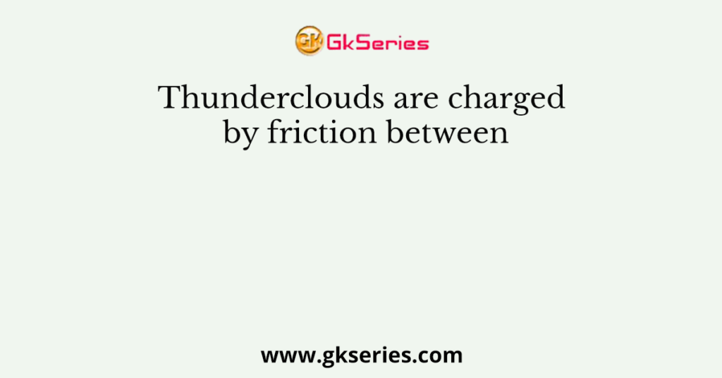 Thunderclouds are charged by friction between