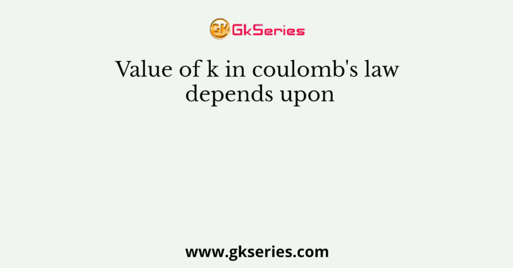 Value Of K In Coulomb s Law Depends Upon