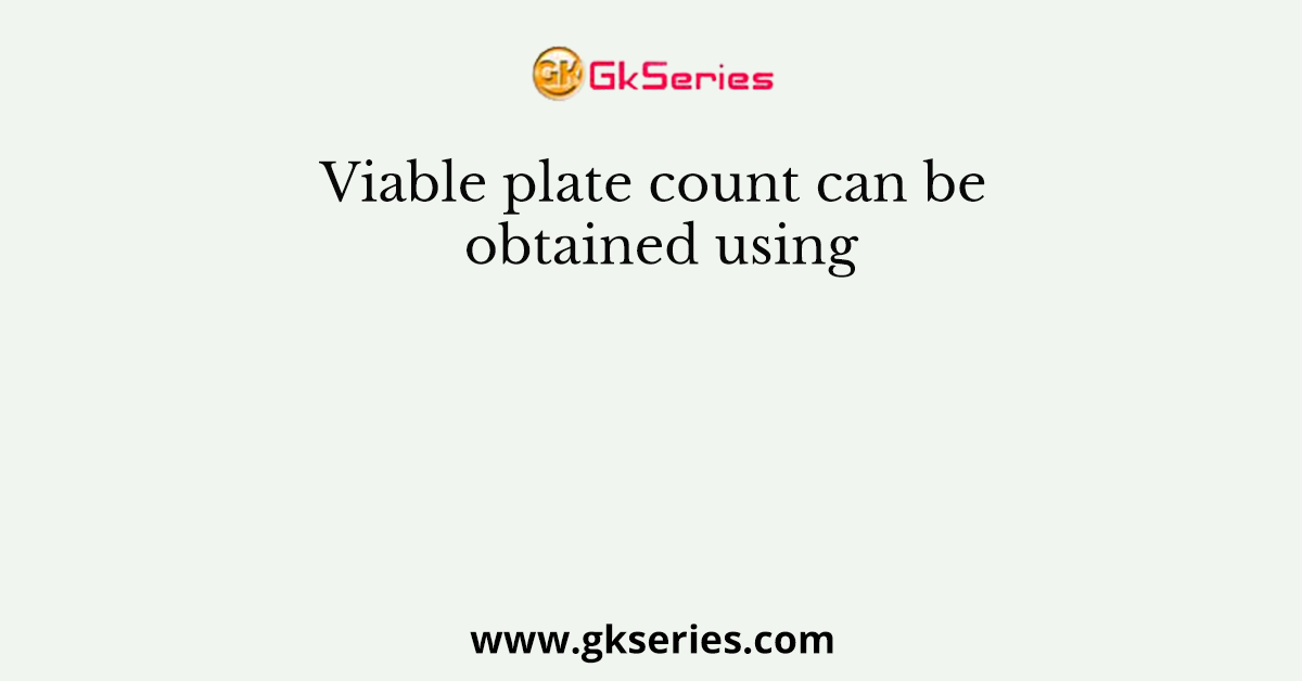 Viable plate count can be obtained using