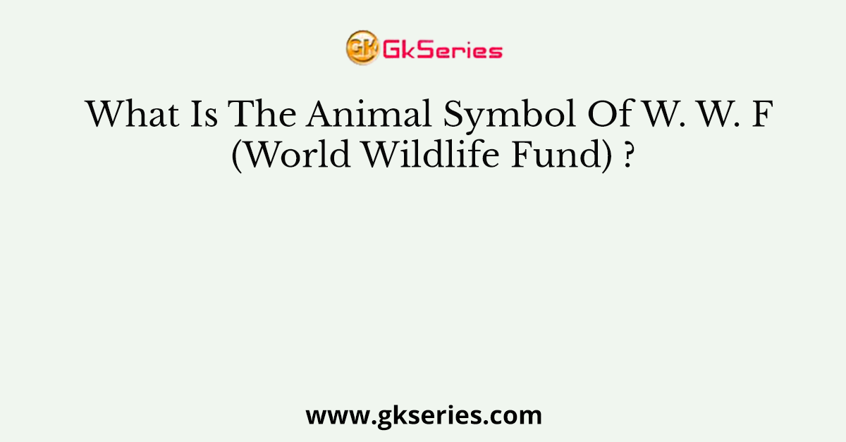 What Is The Animal Symbol Of W. W. F (World Wildlife Fund) ?