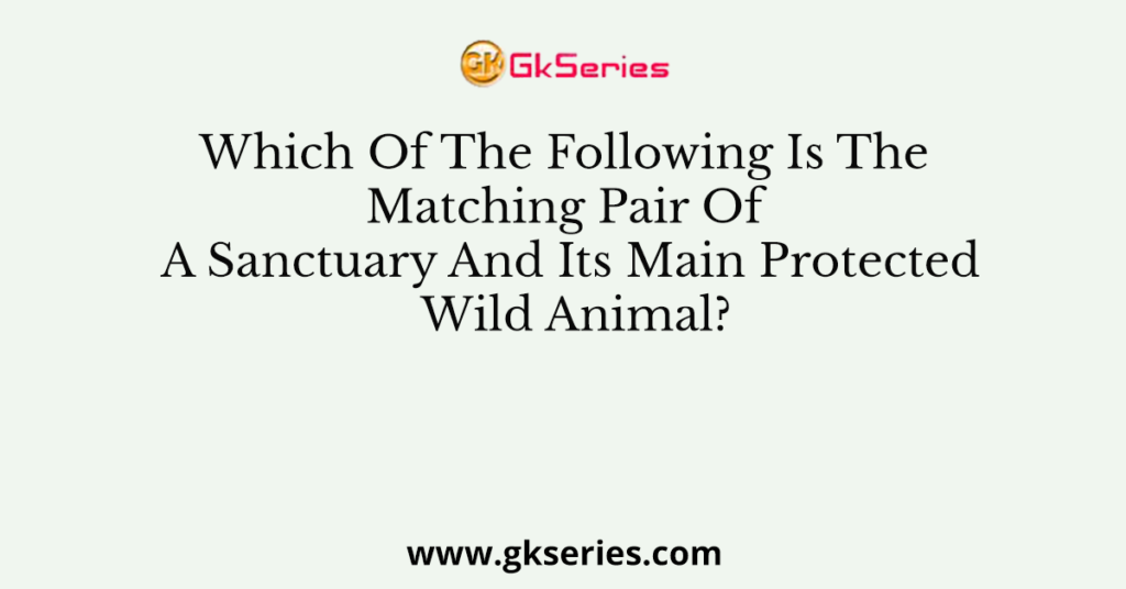 Which Of The Following Is The Matching Pair Of A Sanctuary And Its Main Protected Wild Animal?