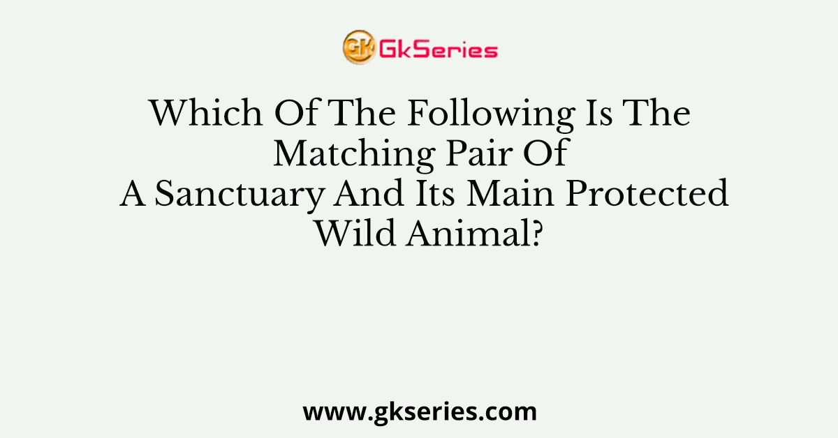 Which Of The Following Is The Matching Pair Of A Sanctuary And Its Main Protected Wild Animal?
