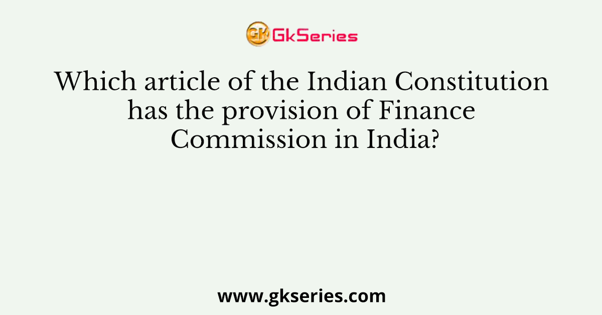 Which article of the Indian Constitution has the provision of Finance Commission in India?