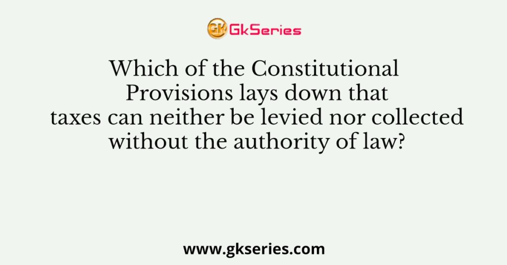 which-of-the-constitutional-provisions-lays-down-that-taxes-can-neither-be-levied-nor-collected