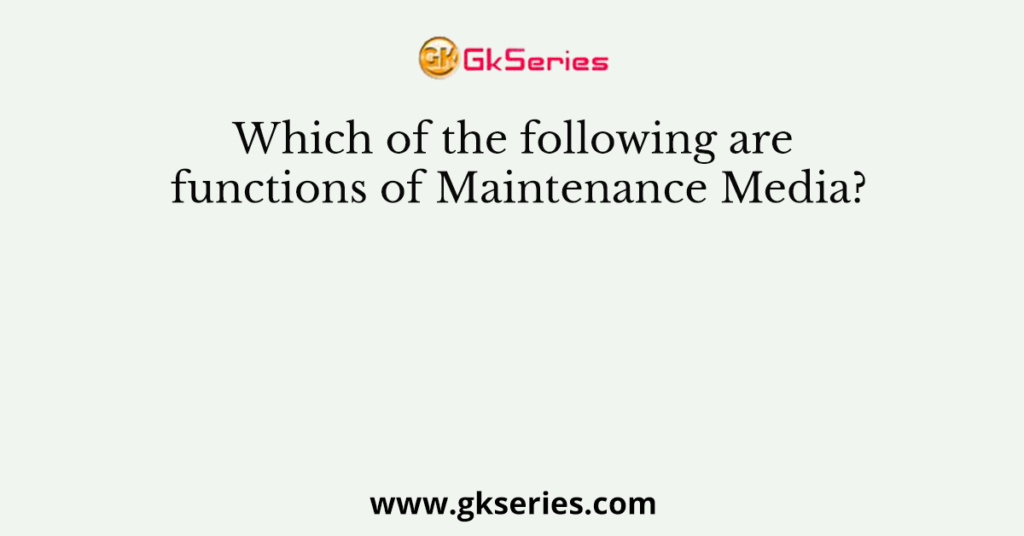 which-of-the-following-are-functions-of-maintenance-media