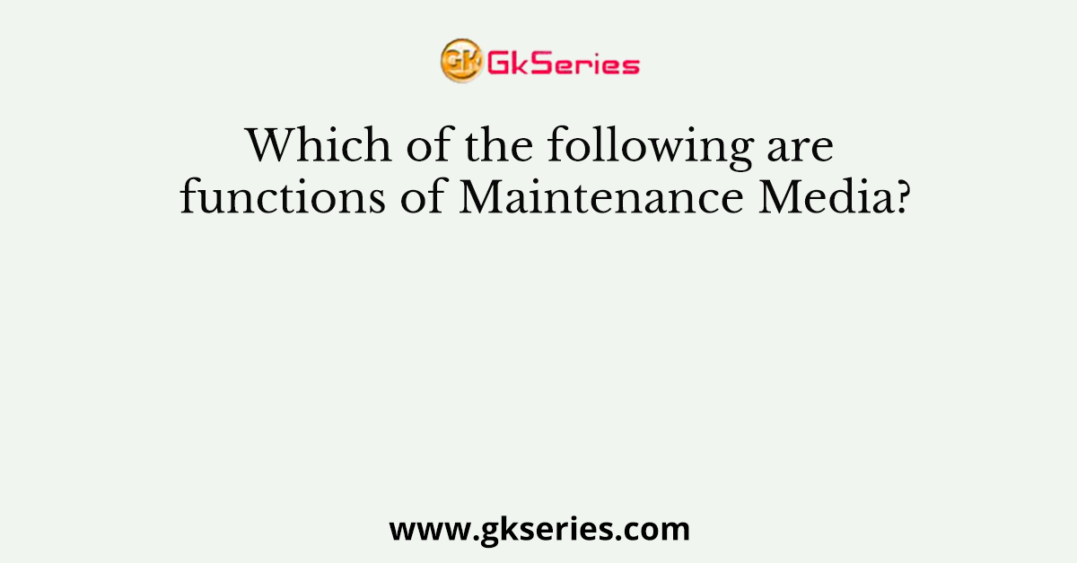 Which of the following are functions of Maintenance Media?