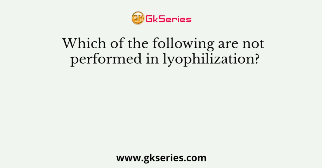 Which of the following are not performed in lyophilization?