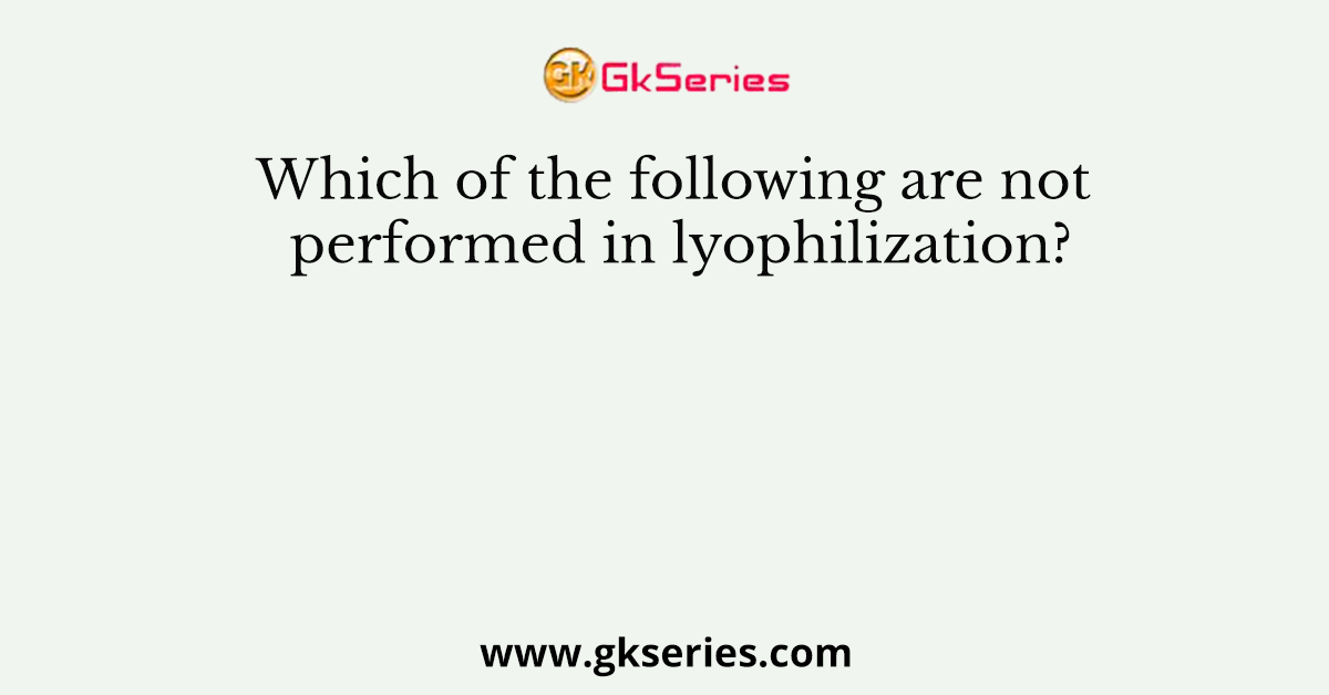 Which of the following are not performed in lyophilization?