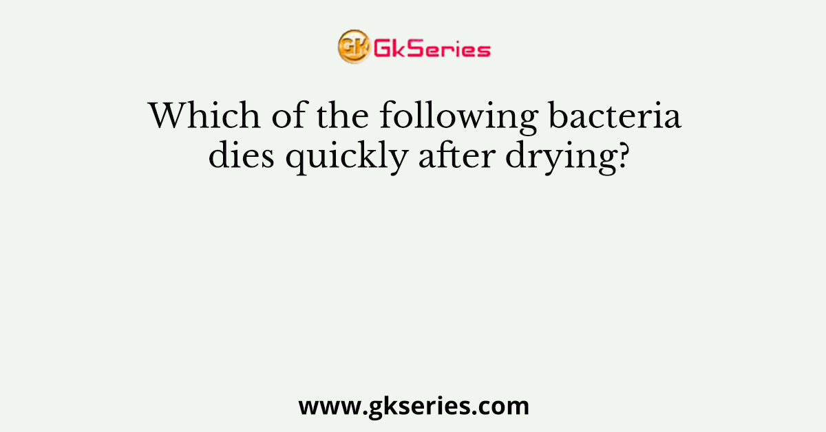 Which of the following bacteria dies quickly after drying?