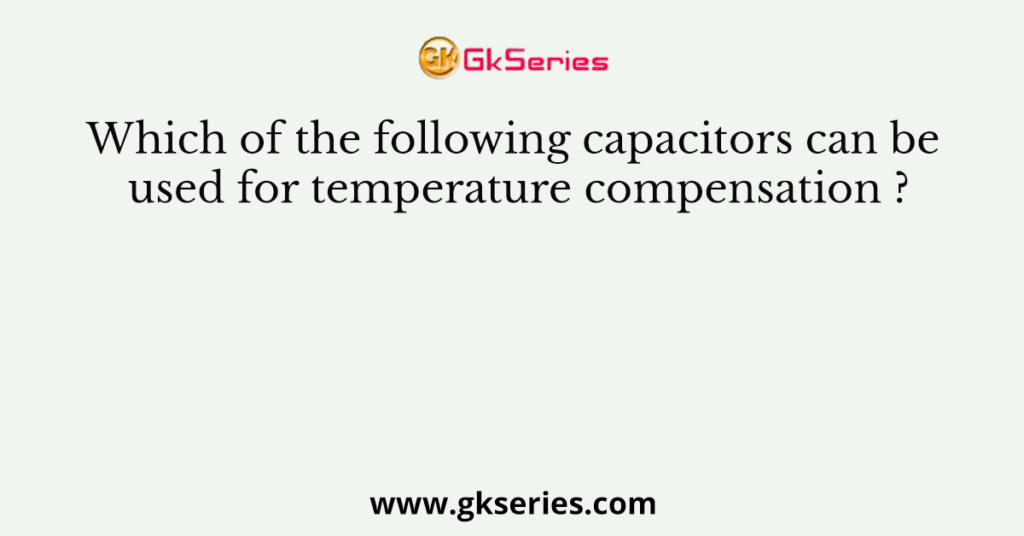 Which of the following capacitors can be used for temperature compensation ?